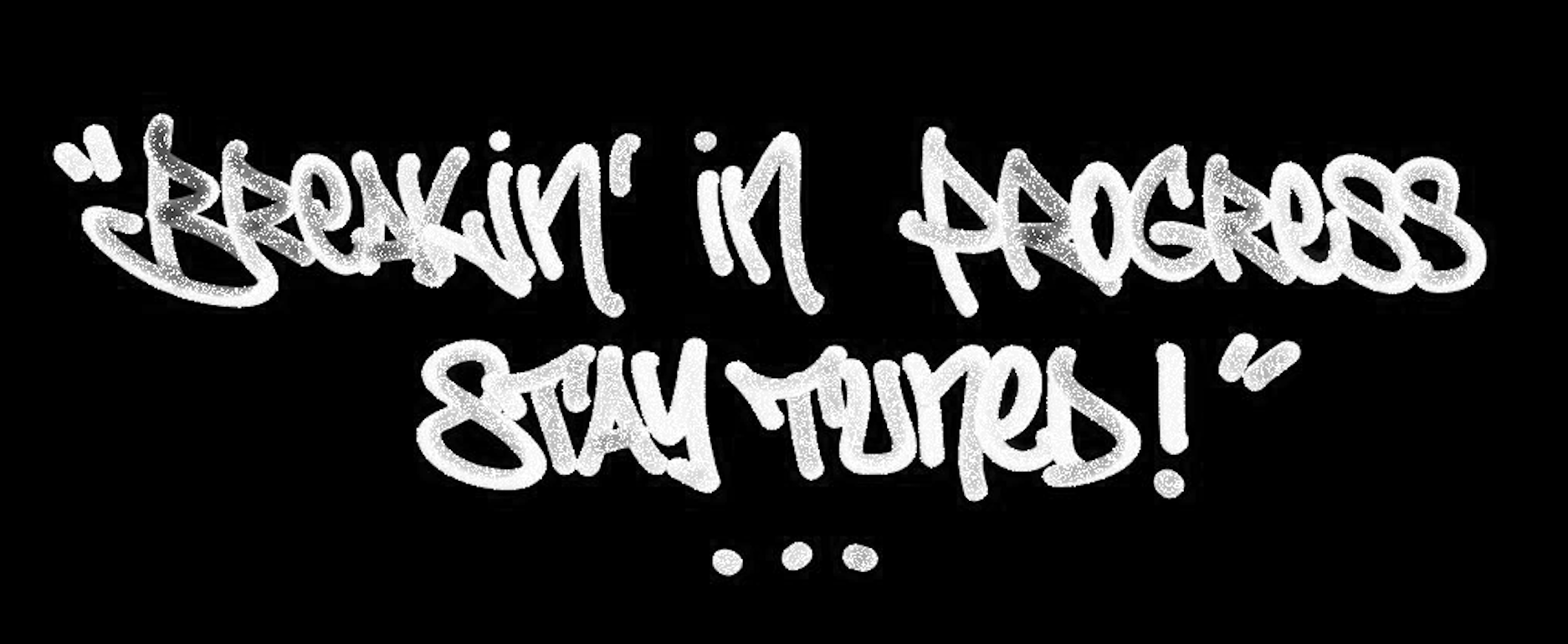 BREAKIN' in Progress... Stay Tuned!